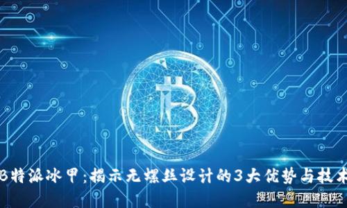 探秘B特派冰甲：揭示无螺丝设计的3大优势与技术细节