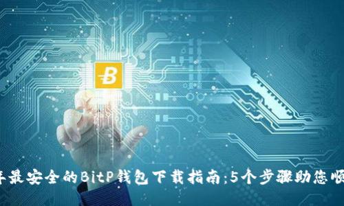 2023年最安全的BitP钱包下载指南：5个步骤助您顺利安装