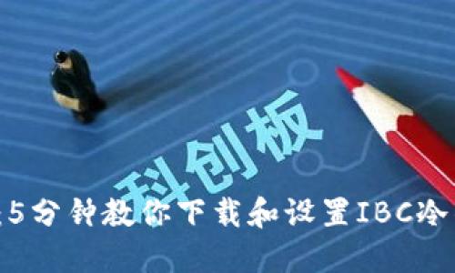 2023年最新版：5分钟教你下载和设置IBC冷钱包的详细指南