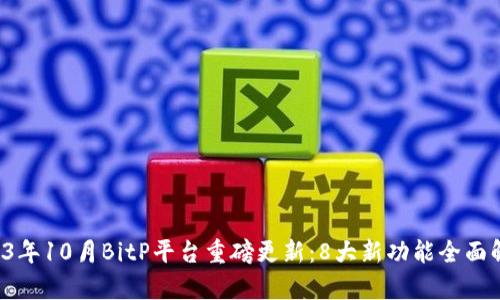 2023年10月BitP平台重磅更新：8大新功能全面解析！
