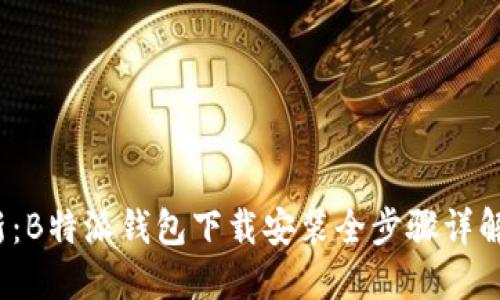 2023年最新：B特派钱包下载安装全步骤详解及使用技巧