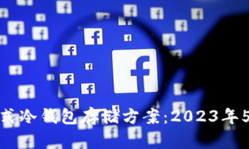 如何选择最佳分布式冷钱包存储方案：2023年5大选择与安全措施