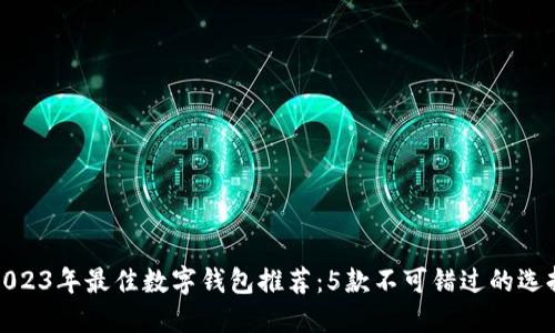 2023年最佳数字钱包推荐：5款不可错过的选择
