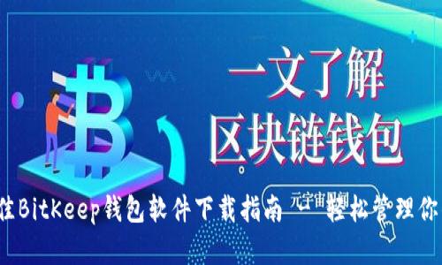 2023年最佳BitKeep钱包软件下载指南 - 轻松管理你的数字资产