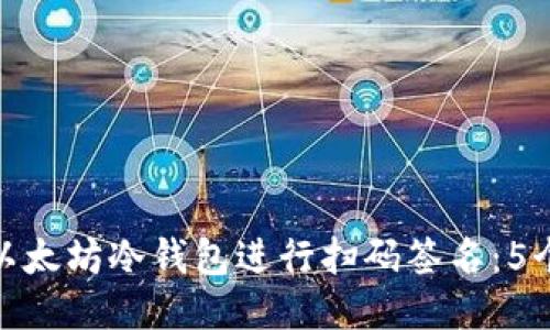 如何使用以太坊冷钱包进行扫码签名：5个简易步骤