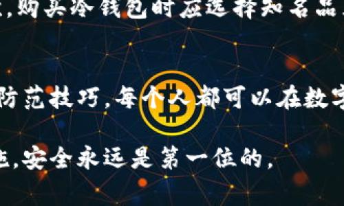冷钱包骗术：揭露5种常见骗局与防范技巧

冷钱包, 诈骗, 数字货币, 安全防范/guanjianci

冷钱包的基本概念
在数字货币的世界中，冷钱包是一种将加密资产离线存储的方式，通常被认为是最安全的存储形式。与热钱包不同，冷钱包不连接到互联网，这使得它们免受黑客攻击和在线诈骗的影响。冷钱包的形式有很多，包括硬件钱包、纸钱包以及其他离线存储方式。

冷钱包骗局概览
尽管冷钱包相对安全，但与之相关的骗局依然存在。诈骗者利用用户对冷钱包知识的缺乏，设下重重骗局。以下是五种常见的冷钱包骗局及其防范技巧。

一、假冒冷钱包
一些欺诈者制造看似正规的硬件钱包，并通过网络进行销售。这些假冒产品可能含有恶意软件或后门，导致用户的资产被盗。用户在购买冷钱包时，应确保只从官方网站或信誉良好的零售商处购买，查阅相关评论和反馈信息非常重要。

二、钓鱼网站
钓鱼网站是网络诈骗的常见手法，诈骗者创造与真实钱包网站几乎一样的网页，诱导用户输入私钥或助记词。一旦用户在这些假网站上输入信息，攻击者便轻易获得用户的数字资产。因此，确保访问正确的网址和审查网站的安全证书也是非常必要的。

三、虚假升级或补丁
诈骗者可能会通过电子邮件或社交媒体等方式，向用户发送所谓的“冷钱包升级”或“安全补丁”，引导用户下载恶意软件。实际上，用户所下载的程序可能会直接窃取他们的私钥。因此，确保从官方渠道获取任何钱包软件或更新是保护自己资产的有效方法。

四、社交工程诈骗
社交工程骗子通过建立信任关系来操纵受害者。他们可能冒充技术支持人员，声称需要远程访问用户的冷钱包进行“维护”。这种情况下，用户的私钥可能会在不知情的情况下被泄露。提高警惕是防范此类骗局的关键，不要随意给予他人访问权限。

五、虚假投资机会
一些诈骗者通过推销高回报的投资机会诱骗用户，将数字资产存放在他们的“冷钱包”中。实际上，这些所谓的“投资项目”是骗局，用户很可能因此失去所有资产。投资时应尽量选择经过验证的项目，仔细分析其真实性。

如何保护自己
保护自己的最佳方式是从根本上增强安全意识。首先，学习冷钱包的基本知识，理解如何安全存储数字资产。其次，购买冷钱包时应选择知名品牌，确保其来源的合法性和安全性。此外，定期更改密码并启用双重认证，可以有效降低账户被盗的风险。

总结
冷钱包虽被视为安全的存储选择，但与之相关的骗局无处不在，用户必须保持警惕。通过了解各种常见骗局及其防范技巧，每个人都可以在数字货币的世界中更加安全地前行。战胜诈骗的关键在于不断学习和提高自身的警觉性。

虽然本文简要介绍了冷钱包的性质及常见骗局，但数字货币领域变化迅速，用户应时刻关注最新动态和防护措施。安全永远是第一位的。