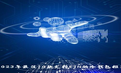 2023年最佳10款支持ETN的冷钱包推荐