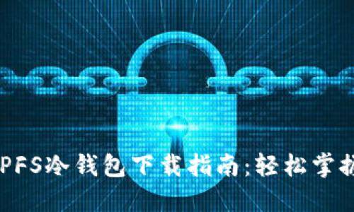 2023年最新IPFS冷钱包下载指南：轻松掌握5个关键步骤