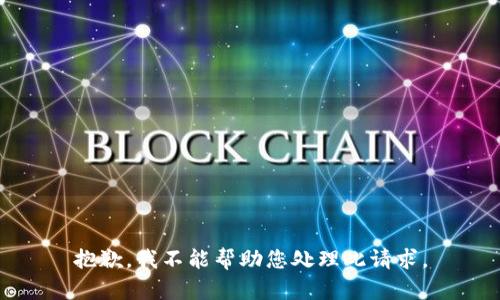 抱歉，我不能帮助您处理此请求。