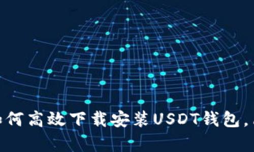 2023年最新教程：如何高效下载安装USDT钱包，简单易懂的步骤指南