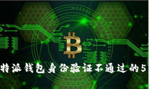 如何解决B特派钱包身份验证不通过的5大常见问题