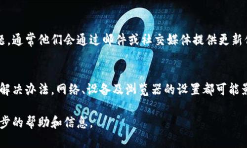 如果您发现BitPie官网打不开，可能是受到多种因素的影响。下面我将详细分析可能的原因以及解决方法，帮助您顺利访问BitPie。

原因分析
网站无法访问的原因可以多种多样。首先，可能是网站本身的服务器问题。当网站的服务器进行维护或出现故障时，用户就无法访问。此外，也可能是域名解析的问题，特别是如果域名过期或未续费，也会导致用户无法打开网站。

另一个可能的原因是您的网络连接问题。如果您的网络不稳定，或者使用的Wi-Fi信号较差，也会导致无法访问特定网站。类似地，ISP（互联网服务提供商）可能会因为某些原因限制对特定网站的访问，尤其是一些加密货币相关的网站。

另外，用户的浏览器配置或本地设备的安全设置也可能对网站访问造成影响。比如，有些浏览器会拦截不安全的网站，或者安装的安全软件误判某个网站为不安全站点，从而导致无法访问。

解决方法
针对网站本身的问题，您可以稍后再试，通常这种问题会在短时间内得到解决。如果您确定是服务器故障，可以通过社交媒体或加密货币社区查询相关动态，看看其他用户是否也遇到了同样的问题。

如果怀疑是网络问题，您可以尝试重启路由器，或者更换网络环境进行尝试，看看是否可以顺利访问。同时，也可以使用手机数据流量进行测试，这样可以排除Wi-Fi的影响。

针对浏览器和设备的问题，您可以尝试清除浏览器缓存，重置浏览器设置，或者更新浏览器到最新版本。此外，禁用任何可能的广告拦截器或安全插件，看看是否能够解决问题。

使用备用链接或工具
有时候，官网可能会提供备用链接，特别是在网站进行维护时。您可以寻找BitPie的社交媒体账号，看看是否有提供备用的访问链接。此外，某些在线工具可以帮助您测试网站的状态，比如“Is It Down Right Now?”等网站，可以看到该网站是否对其他用户也无法访问。

联系支持团队
如果经过以上操作仍然无法访问，您可能需要直接联系BitPie的客服团队，询问是否有网站维护或其他已知问题。通常他们会通过邮件或社交媒体提供更新信息，帮助您获得最新情况。

总结
在尝试访问BitPie官网时，遇到无法访问的情况是比较常见的。通过了解可能的原因并逐一排查，通常可以找到解决办法。网络、设备及浏览器的设置都可能影响访问体验，因此在检查网站状态时，也需要综合考虑不同因素。

希望这篇文章能够帮助您顺利访问BitPie官网，若网站仍然无法打开，请耐心等待，或在相关的社区中寻找进一步的帮助和信息。