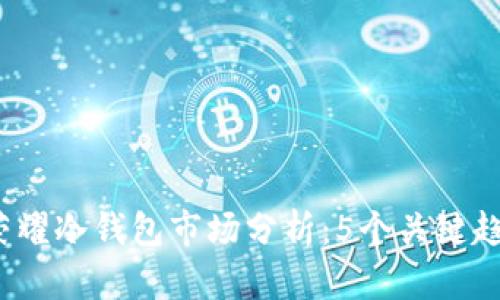 2023年王者荣耀冷钱包市场分析：5个关键趋势与发展前景