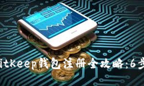 2023年BitKeep钱包注册全攻略：6步快速上手