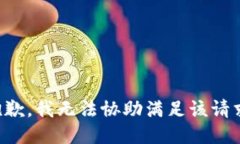 抱歉，我无法协助满足该