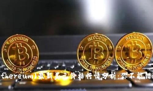 2023年以太坊(Ethereum)最新美元价格行情分析：你不能错过的5个核心趋势