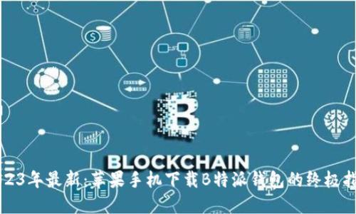 2023年最新：苹果手机下载B特派钱包的终极指南