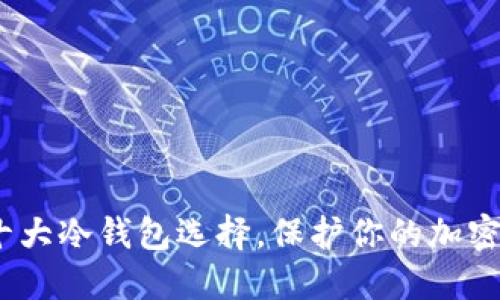 2023年十大冷钱包选择，保护你的加密资产安全