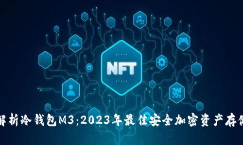 全面解析冷钱包M3：2023年最佳安全加密资产存储方案