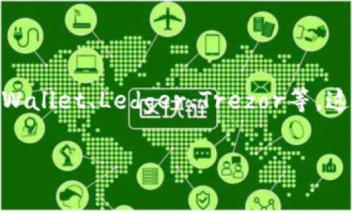 以太坊钱包有多种类型，常见的一些钱包名称包括：MetaMask、MyEtherWallet、Trust Wallet、Ledger、Trezor等。这些钱包各自有不同的特点和用途，用户可以根据自己的需求选择适合自己的以太坊钱包。

如果您有具体需求或者想了解某种钱包的特性，请告诉我，我可以提供更详细的信息。