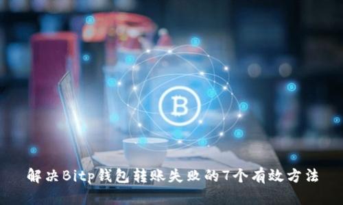 解决Bitp钱包转账失败的7个有效方法