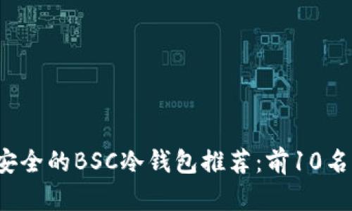 2023年最安全的BSC冷钱包推荐：前10名功能全解析