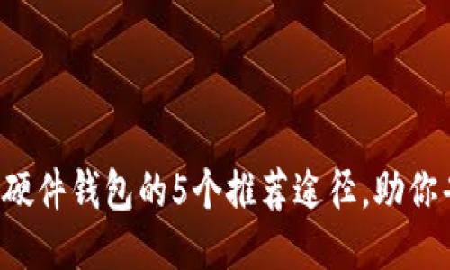 2023年购买硬件钱包的5个推荐途径，助你省下50%以上