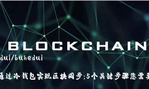 buhedui/buhedui

如何通过冷钱包实现区块同步：5个关键步骤您需要了解