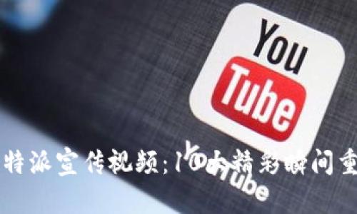 2023年B特派宣传视频：10大精彩瞬间重温与分析