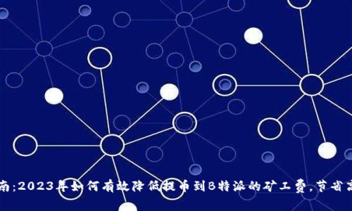 完整指南：2023年如何有效降低提币到B特派的矿工费，节省高达30%