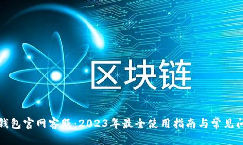 库神冷钱包官网客服：2023年最全使用指南与常见问题解答