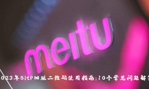 2023年BitP旧版二维码使用指南：10个常见问题解答