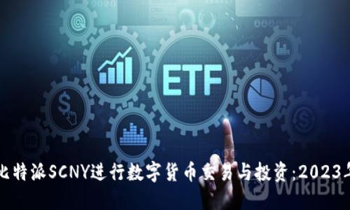 如何使用比特派SCNY进行数字货币交易与投资：2023年详尽指南