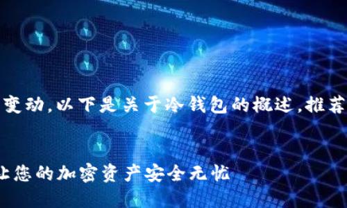 注：由于该信息可能因时间推移而有所变动，以下是关于冷钱包的概述，推荐查阅最新的信息以获取更准确的内容。

文章
2023年最受欢迎的五大冷钱包选择：让您的加密资产安全无忧