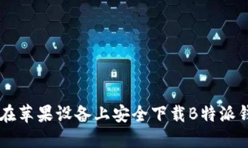 2023年最新！如何在苹果设备上安全下载B特派钱包APP（步骤详解）