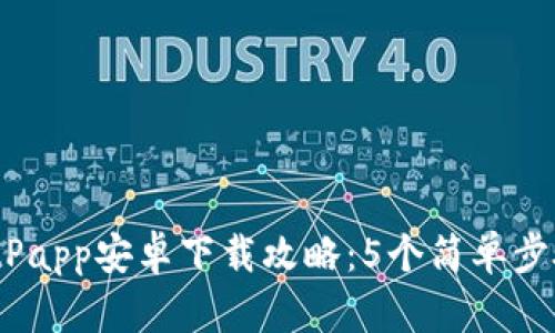 2023年最新BitPapp安卓下载攻略：5个简单步骤助你轻松获取