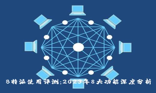 B特派使用评测：2023年8大功能深度分析