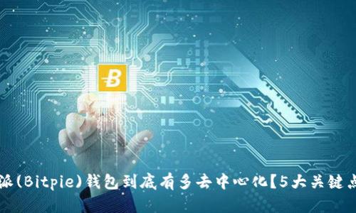 比特派(Bitpie)钱包到底有多去中心化？5大关键点解析
