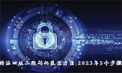 查找B特派旧版二维码的最佳方法：2023年5个步骤与技巧