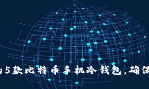 2023年最受欢迎的5款比特币手机冷钱包，确保您的数字资产安全