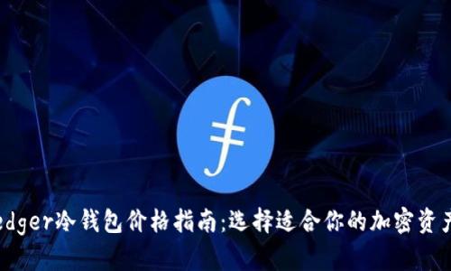 2023年Ledger冷钱包价格指南：选择适合你的加密资产保护方案