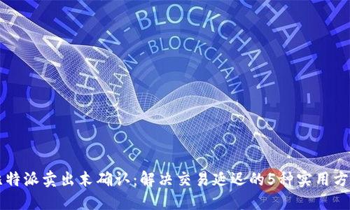 比特派卖出末确认：解决交易延迟的5种实用方法