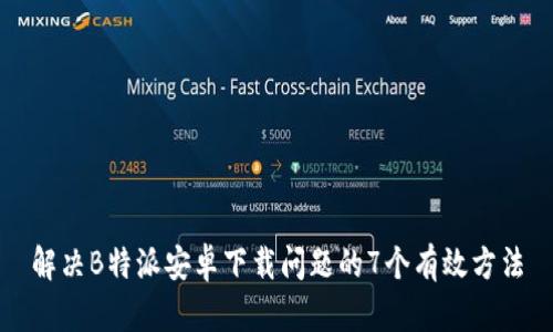 解决B特派安卓下载问题的7个有效方法