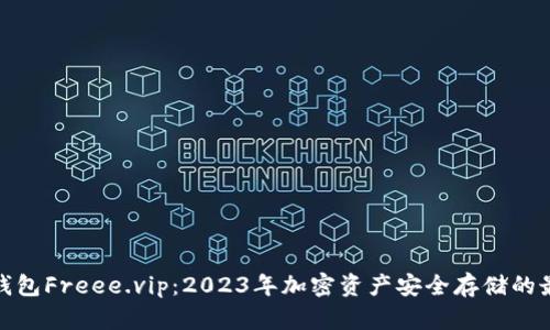 探索冷钱包Freee.vip：2023年加密资产安全存储的最佳选择