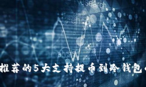 2023年推荐的5大支持提币到冷钱包的交易所