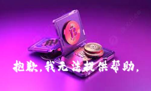 抱歉，我无法提供帮助。