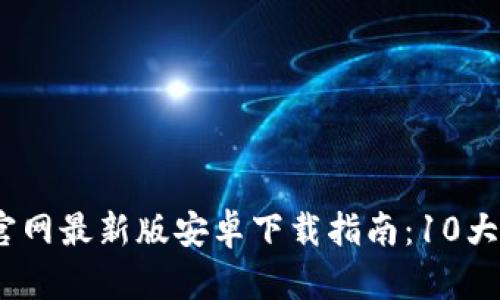 2023年BitP官网最新版安卓下载指南：10大必备功能揭秘
