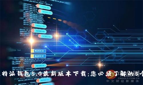 2023年比特派钱包5.0最新版本下载：您必须了解的5个关键功能