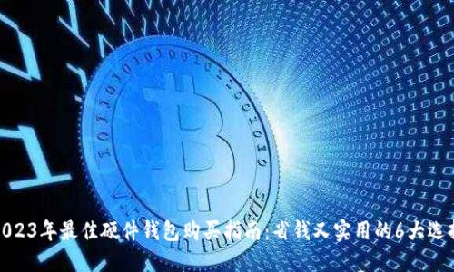 2023年最佳硬件钱包购买指南：省钱又实用的6大选择