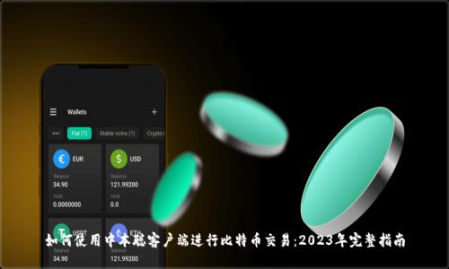 如何使用中本聪客户端进行比特币交易：2023年完整指南